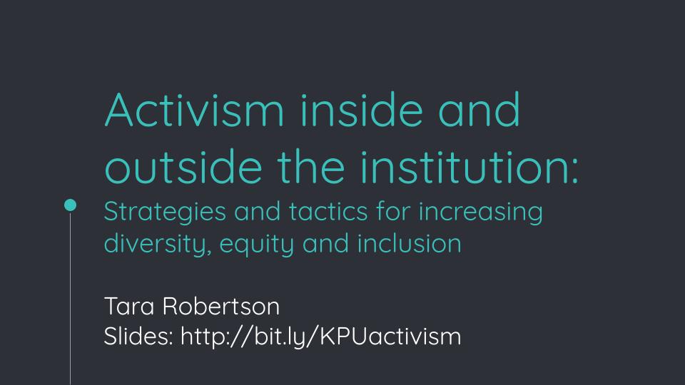 Activism inside and outside the institution: Strategies and tactics for increasing diversity, equity and inclusion Tara Robertson Slides: http://bit.ly/KPUactivism 