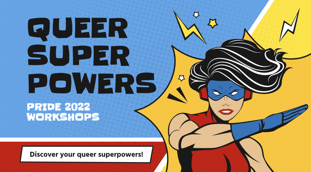 Queer super powers: Pride 2022 workshops. Discover your queer superpowers! Comic book font and female superhero with big swoopey black hair and a masked face. 